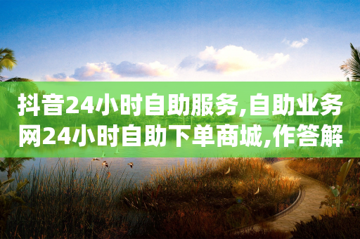 抖音24小时自助服务,自助业务网24小时自助下单商城,作答解释落实 _ iPhone54.67.172-第1张图片-靖非智能科技传媒