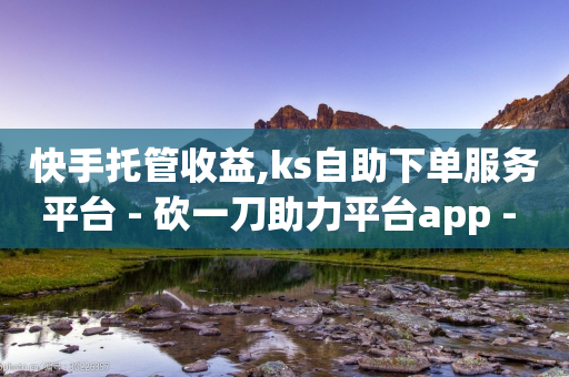 快手托管收益,ks自助下单服务平台 - 砍一刀助力平台app - 拼多多砍一刀微信群-第1张图片-靖非智能科技传媒