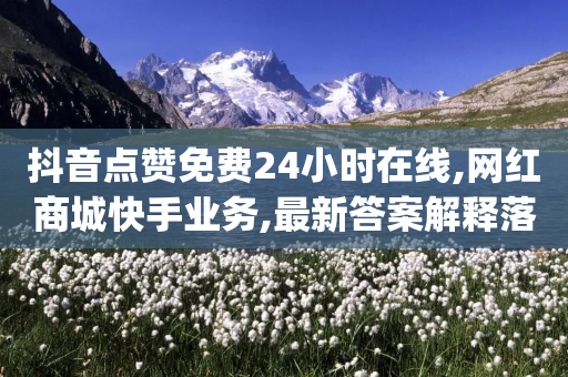 抖音点赞免费24小时在线,网红商城快手业务,最新答案解释落实 _ IOS89.32.96