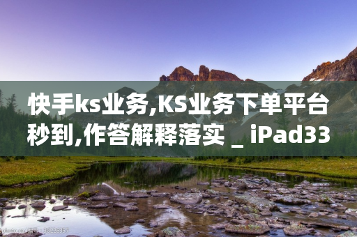 快手ks业务,KS业务下单平台秒到,作答解释落实 _ iPad33.45.177-第1张图片-靖非智能科技传媒