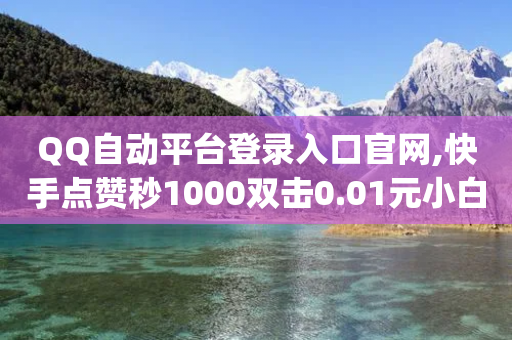 QQ自动平台登录入口官网,快手点赞秒1000双击0.01元小白龙马山肥大地房产装修,最新答案解释落实 _ 3DM56.34.42-第1张图片-靖非智能科技传媒