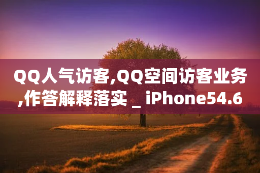 QQ人气访客,QQ空间访客业务,作答解释落实 _ iPhone54.67.112