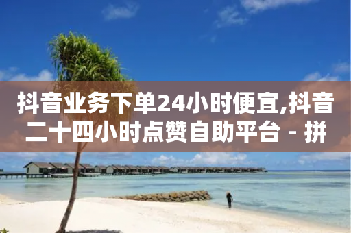 抖音业务下单24小时便宜,抖音二十四小时点赞自助平台 - 拼多多如何快速助力成功 - 闲鱼卡盟下单平台-第1张图片-靖非智能科技传媒