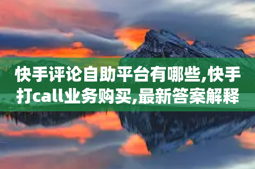 快手评论自助平台有哪些,快手打call业务购买,最新答案解释落实 _ iPhone34.2.248-第1张图片-靖非智能科技传媒