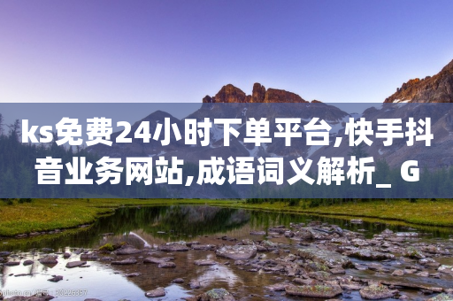 ks免费24小时下单平台,快手抖音业务网站,成语词义解析_ GM版169.322.109-第1张图片-靖非智能科技传媒