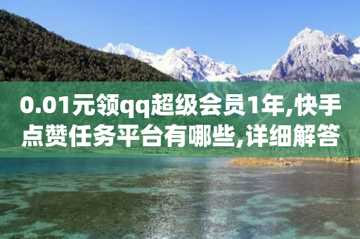 0.01元领qq超级会员1年,快手点赞任务平台有哪些,详细解答解释落实 _ GM版169.322.131-第1张图片-靖非智能科技传媒