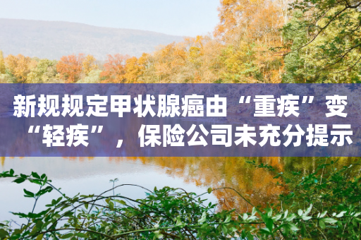 新规规定甲状腺癌由“重疾”变“轻疾”，保险公司未充分提示被判担责