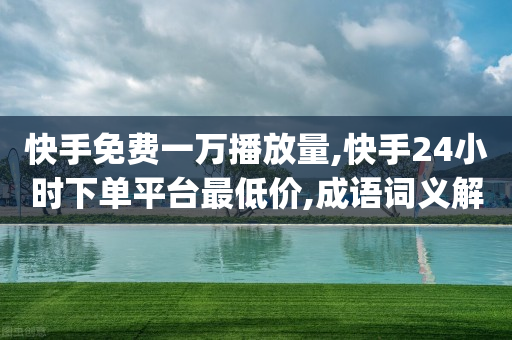 快手免费一万播放量,快手24小时下单平台最低价,成语词义解析_ GM版169.322.173-第1张图片-靖非智能科技传媒