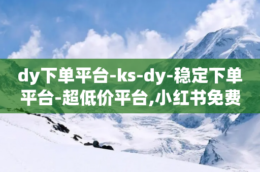 dy下单平台-ks-dy-稳定下单平台-超低价平台,小红书免费24小时下单平台 - 拼多多自动下单脚本 - 拼多多集齐全部福卡即可提现