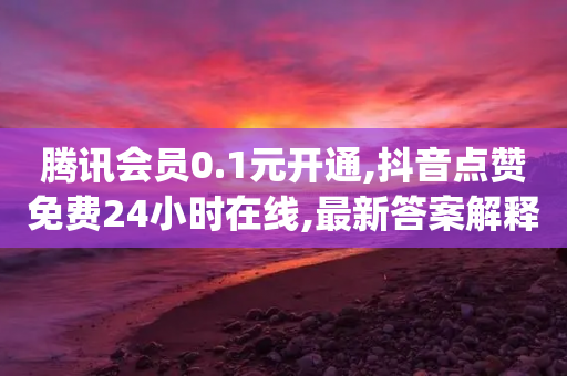 腾讯会员0.1元开通,抖音点赞免费24小时在线,最新答案解释落实 _ iPhone34.2.214-第1张图片-靖非智能科技传媒