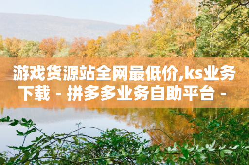 游戏货源站全网最低价,ks业务下载 - 拼多多业务自助平台 - 拼多多免单5件安全吗-第1张图片-靖非智能科技传媒