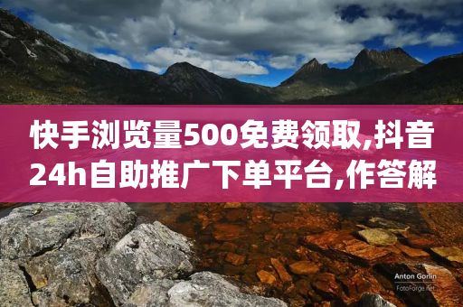 快手浏览量500免费领取,抖音24h自助推广下单平台,作答解释落实 _ iPad33.45.161-第1张图片-靖非智能科技传媒