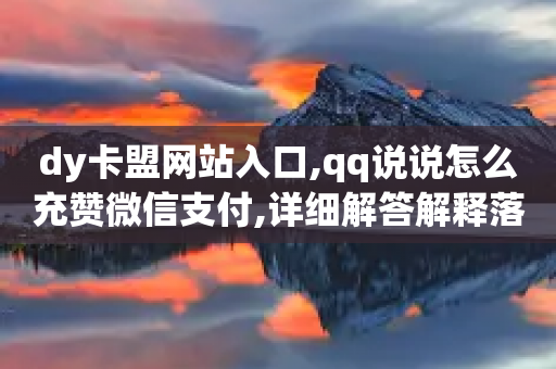 dy卡盟网站入口,qq说说怎么充赞微信支付,详细解答解释落实 _ 3DM56.34.44-第1张图片-靖非智能科技传媒