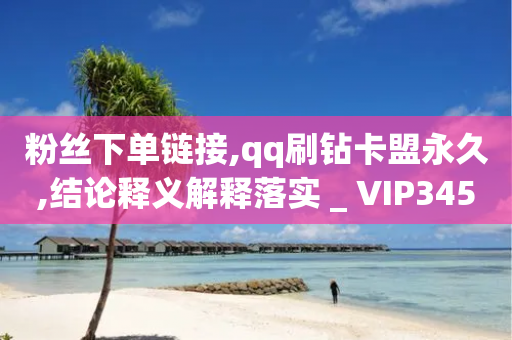 粉丝下单链接,qq刷钻卡盟永久,结论释义解释落实 _ VIP345.324.187