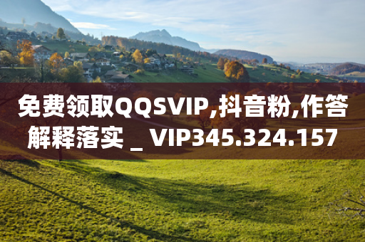 免费领取QQSVIP,抖音粉,作答解释落实 _ VIP345.324.157