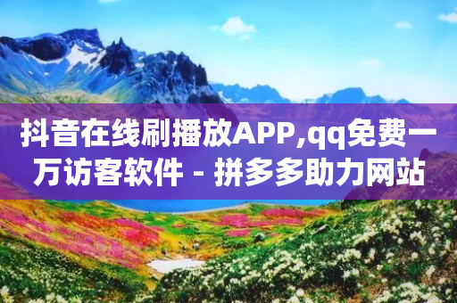 抖音在线刷播放APP,qq免费一万访客软件 - 拼多多助力网站在线刷便宜 - 拼多多推荐下载新用户-第1张图片-靖非智能科技传媒