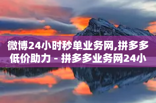 微博24小时秒单业务网,拼多多低价助力 - 拼多多业务网24小时自助下单 - 最新拼多多互助群-第1张图片-靖非智能科技传媒