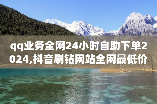 qq业务全网24小时自助下单2024,抖音刷钻网站全网最低价啊,详细解答解释落实 _ iPad33.45.275-第1张图片-靖非智能科技传媒