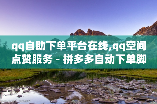 qq自助下单平台在线,qq空间点赞服务 - 拼多多自动下单脚本 - 免费拼多多助力软件