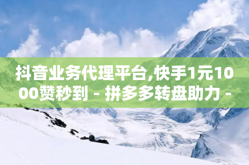 抖音业务代理平台,快手1元1000赞秒到 - 拼多多转盘助力 - 拼多多助力邀请