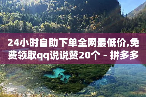 24小时自助下单全网最低价,免费领取qq说说赞20个 - 拼多多最后0.01解决办法 - 拼多多商家版是合法的吗