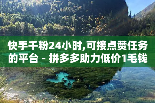 快手千粉24小时,可接点赞任务的平台 - 拼多多助力低价1毛钱10个 - 拼多多收藏两块一单