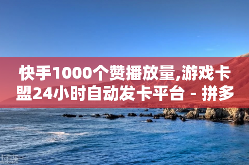 快手1000个赞播放量,游戏卡盟24小时自动发卡平台 - 拼多多刀 - 商家故意少发货怎么赔偿