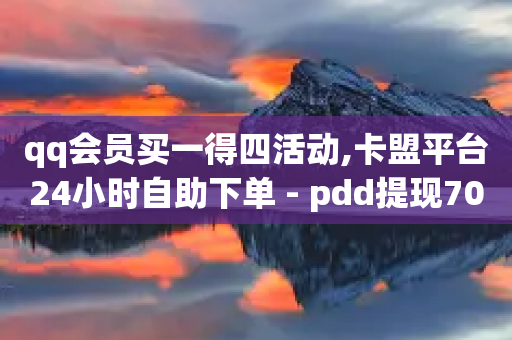 qq会员买一得四活动,卡盟平台24小时自助下单 - pdd提现700套路最后一步 - 拼多多福卡能凑齐吗-第1张图片-靖非智能科技传媒