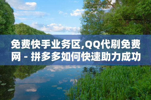 免费快手业务区,QQ代刷免费网 - 拼多多如何快速助力成功 - 拼多多提现是否构成犯罪-第1张图片-靖非智能科技传媒