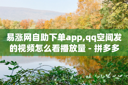 易涨网自助下单app,qq空间发的视频怎么看播放量 - 拼多多砍价一元10刀 - 拼多多现金大转盘锦鲤附体