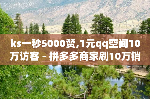 ks一秒5000赞,1元qq空间10万访客 - 拼多多商家刷10万销量 - 拼多多500元领取技巧-第1张图片-靖非智能科技传媒