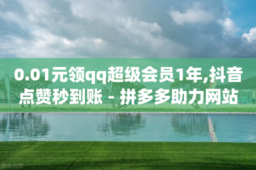 0.01元领qq超级会员1年,抖音点赞秒到账 - 拼多多助力网站链接在哪 - 拼多多的群聊助力