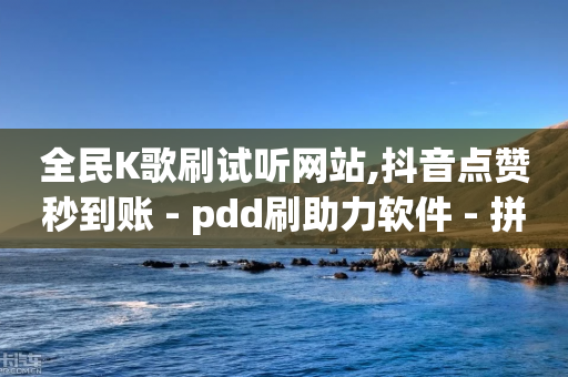 全民K歌刷试听网站,抖音点赞秒到账 - pdd刷助力软件 - 拼多多助力600最后一步