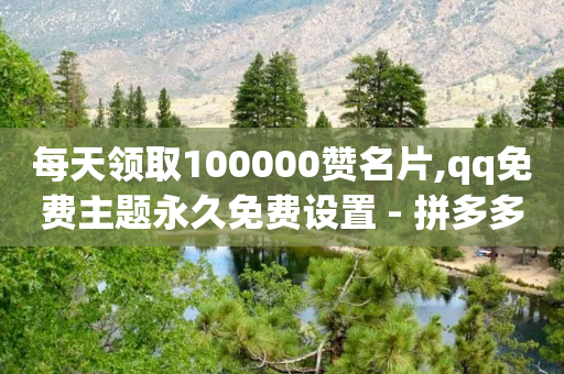 每天领取100000赞名片,qq免费主题永久免费设置 - 拼多多专业助力 - 空间自助下单业务