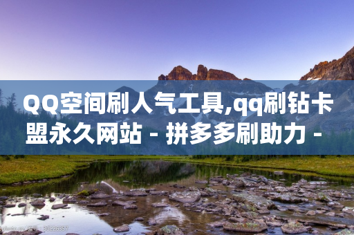 QQ空间刷人气工具,qq刷钻卡盟永久网站 - 拼多多刷助力 - 拼多多吞刀严重