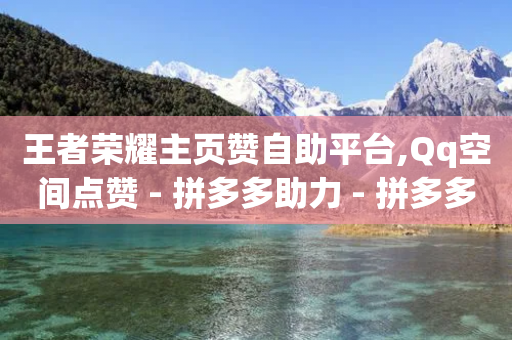 王者荣耀主页赞自助平台,Qq空间点赞 - 拼多多助力 - 拼多多可以和商家讲价吗贴吧