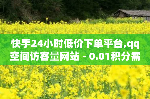 快手24小时低价下单平台,qq空间访客量网站 - 0.01积分需要多少人助力 - 拼多多助力超便宜在线