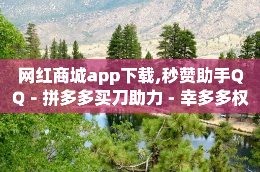 网红商城app下载,秒赞助手QQ - 拼多多买刀助力 - 幸多多权限码