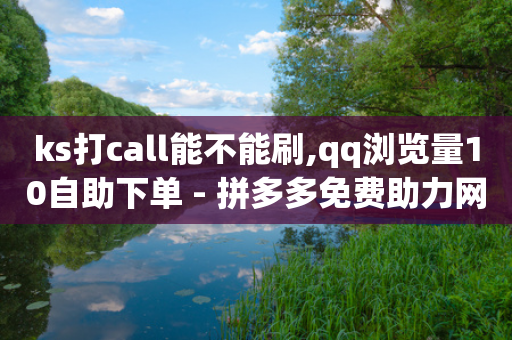 ks打call能不能刷,qq浏览量10自助下单 - 拼多多免费助力网站 - 复制朋友的链接后怎么助力