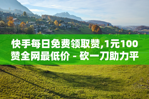 快手每日免费领取赞,1元100赞全网最低价 - 砍一刀助力平台 - 拼多多免费安全下载安装