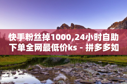 快手粉丝掉1000,24小时自助下单全网最低价ks - 拼多多如何卖助力 - 拼多多助力文字链接怎么打开