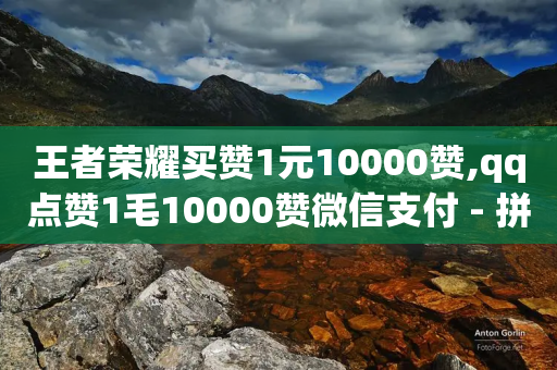 王者荣耀买赞1元10000赞,qq点赞1毛10000赞微信支付 - 拼多多最后0.01解决办法 - 如何选择小刀使用步骤详解