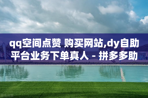 qq空间点赞 购买网站,dy自助平台业务下单真人 - 拼多多助力平台入口 - 拼多多买人助力会变难吗