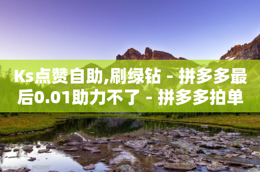 Ks点赞自助,刷绿钻 - 拼多多最后0.01助力不了 - 拼多多拍单软件