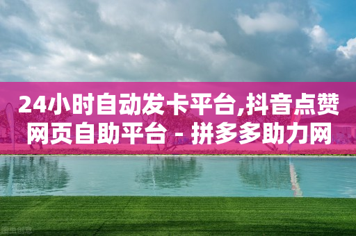 24小时自动发卡平台,抖音点赞网页自助平台 - 拼多多助力网站在线刷便宜 - 五积分还要邀请几个人