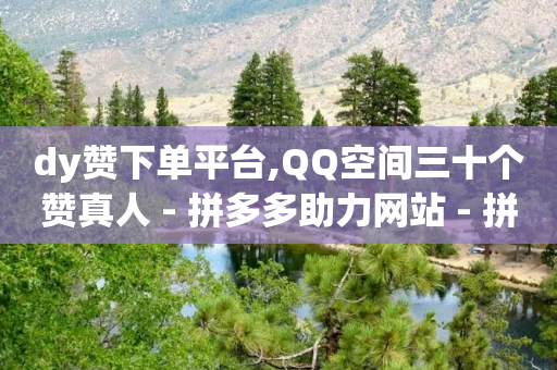 dy赞下单平台,QQ空间三十个赞真人 - 拼多多助力网站 - 拼多平台怎么联系-第1张图片-靖非智能科技传媒