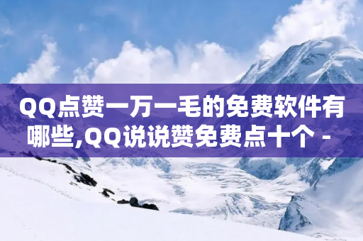 QQ点赞一万一毛的免费软件有哪些,QQ说说赞免费点十个 - 拼多多扫码助力群 - 拼多多转盘最后0.01解决办法