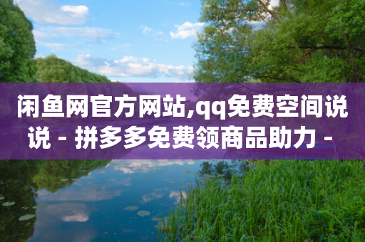 闲鱼网官方网站,qq免费空间说说 - 拼多多免费领商品助力 - 拼多多一天可以买多少单东西