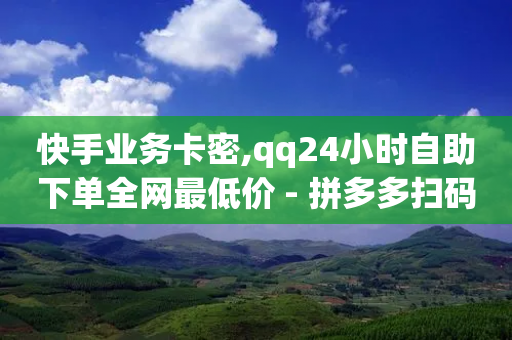 快手业务卡密,qq24小时自助下单全网最低价 - 拼多多扫码助力软件 - 云小店快手业务