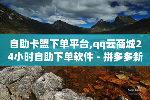 自助卡盟下单平台,qq云商城24小时自助下单软件 - 拼多多新用户助力网站 - pdd吞刀